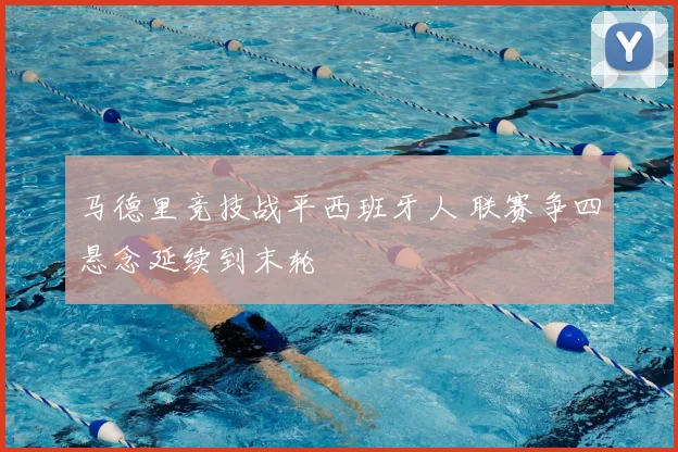 马德里竞技战平西班牙人 联赛争四悬念延续到末轮