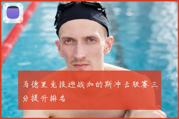 马德里竞技迎战加的斯冲击联赛三分提升排名