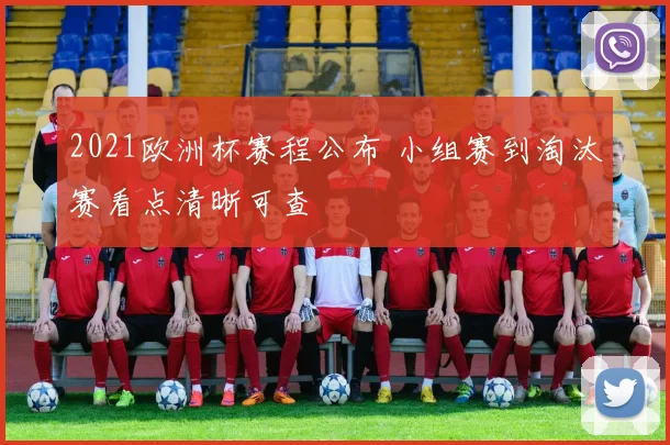 2021欧洲杯赛程公布 小组赛到淘汰赛看点清晰可查