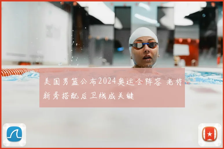 美国男篮公布2024奥运会阵容 老将新秀搭配后卫线成关键
