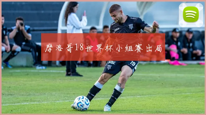 摩洛哥18世界杯小组赛出局