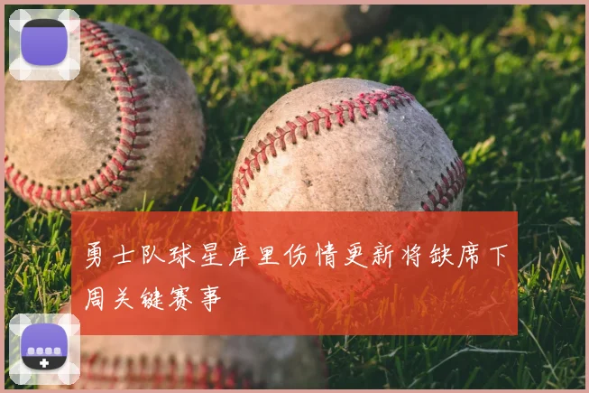 勇士队球星库里伤情更新将缺席下周关键赛事