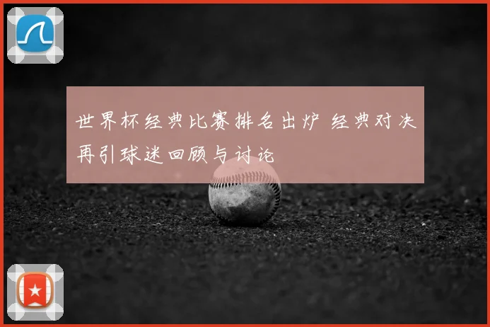 世界杯经典比赛排名出炉 经典对决再引球迷回顾与讨论