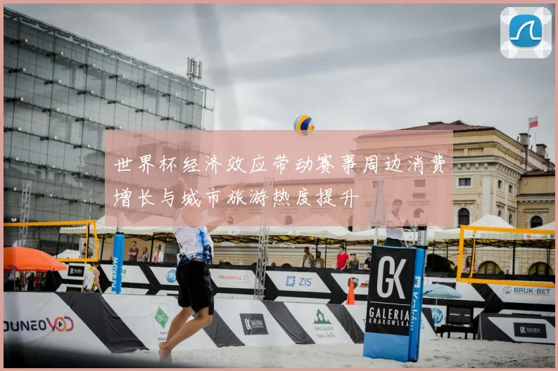 世界杯经济效应带动赛事周边消费增长与城市旅游热度提升