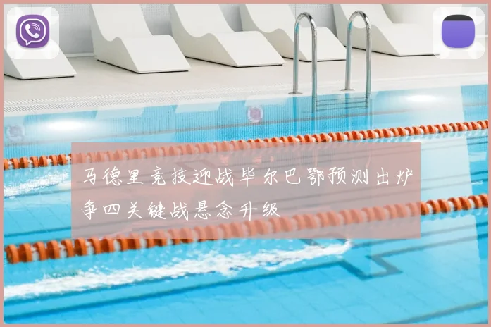 马德里竞技迎战毕尔巴鄂预测出炉争四关键战悬念升级